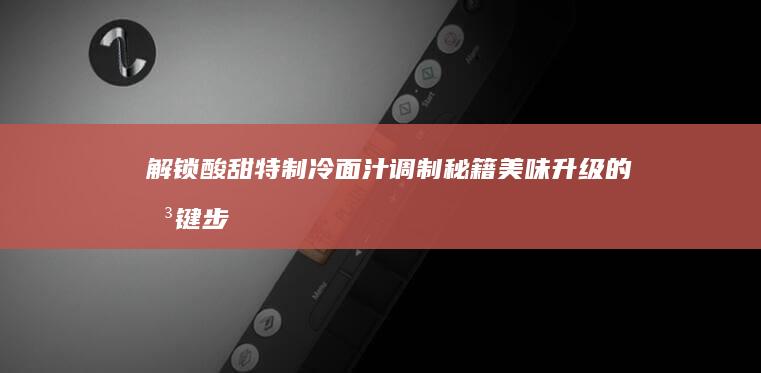 解锁酸甜特制冷面汁调制秘籍：美味升级的关键步骤